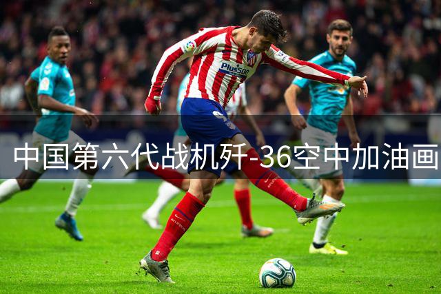 中国第六代战机歼-36空中加油画面首度公开