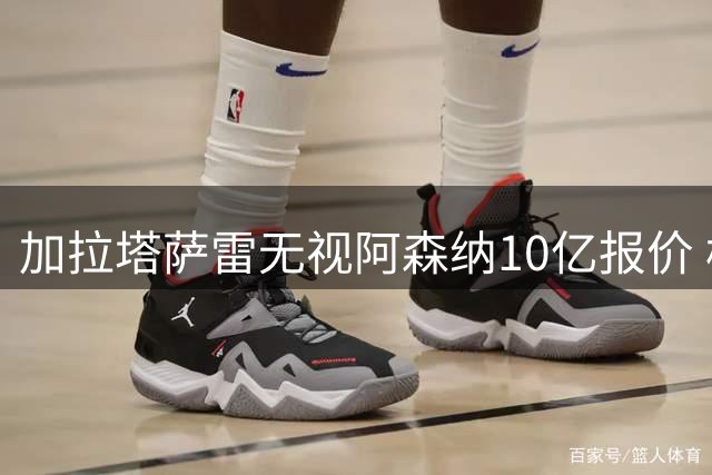 加拉塔萨雷无视阿森纳10亿报价 枪手求购奥斯梅恩受阻