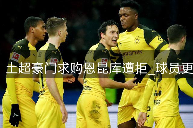 土超豪门求购恩昆库遭拒 球员更倾向重返德甲