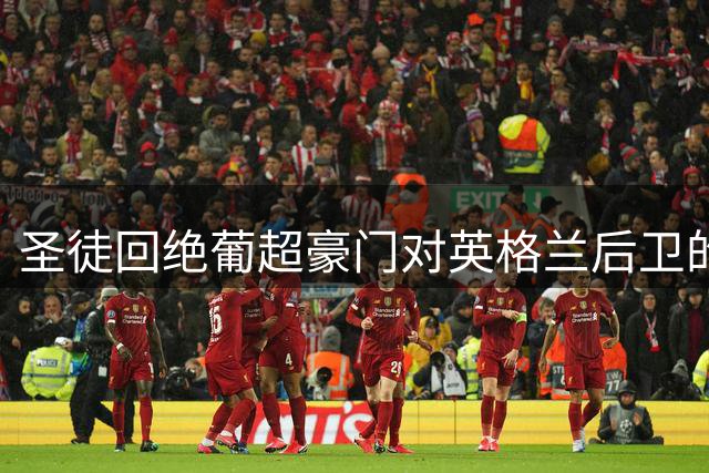 圣徒回绝葡超豪门对英格兰后卫的转会报价