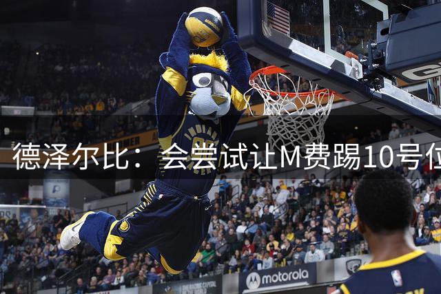 德泽尔比：会尝试让M费踢10号位；托纳利仍需时间适应