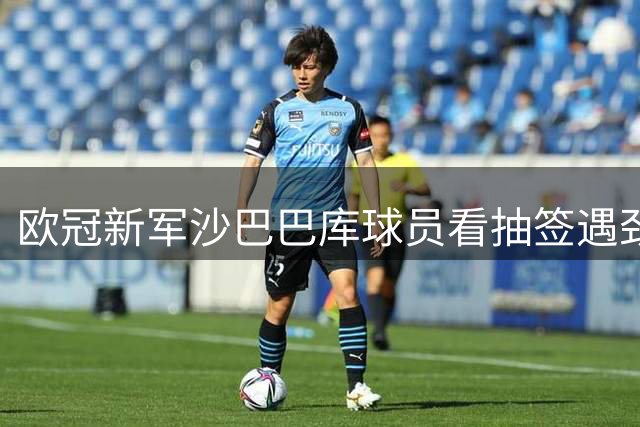 欧冠新军沙巴巴库球员看抽签遇劲敌 现场欢呼雀跃