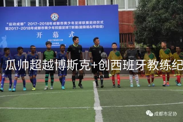 瓜帅超越博斯克+创西班牙教练纪录 带2队进决赛第7人
