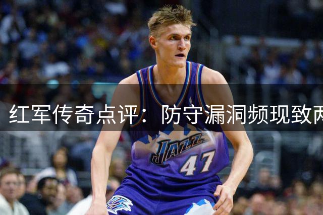 红军传奇点评：防守漏洞频现致两连平 调整空间仍大
