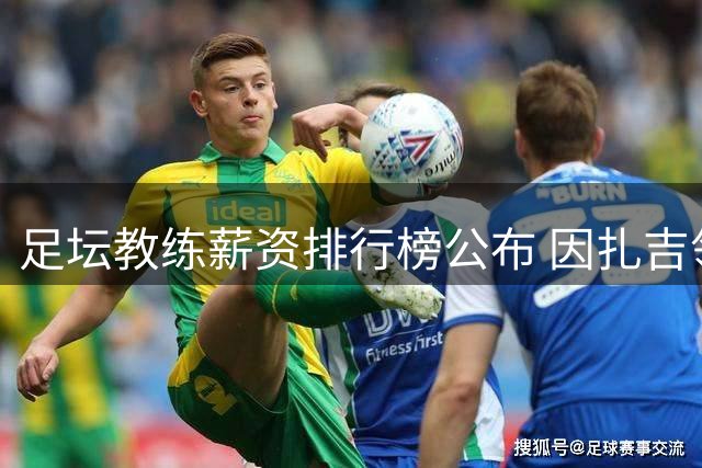 足坛教练薪资排行榜公布 因扎吉领跑英超四人上榜