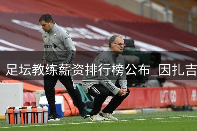足坛教练薪资排行榜公布 因扎吉领跑英超四人上榜