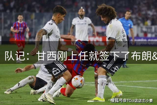 队记：甘西刚上任就签下了布朗&詹姆斯等人 这种成就是无法重现的